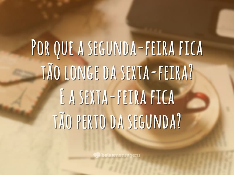 Por que a segunda-feira fica tão longe da sexta-feira? E a sexta-feira fica tão perto da segunda?