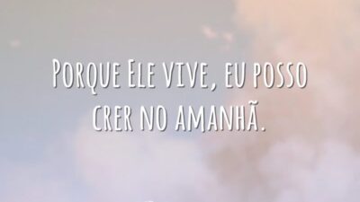 Porque Ele vive, eu posso crer no amanhã.