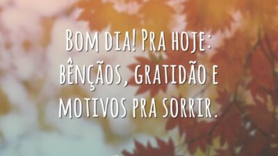 Bom dia! Pra hoje: bênçãos, gratidão e motivos pra sorrir.