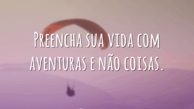 Preencha sua vida com aventuras e não coisas.