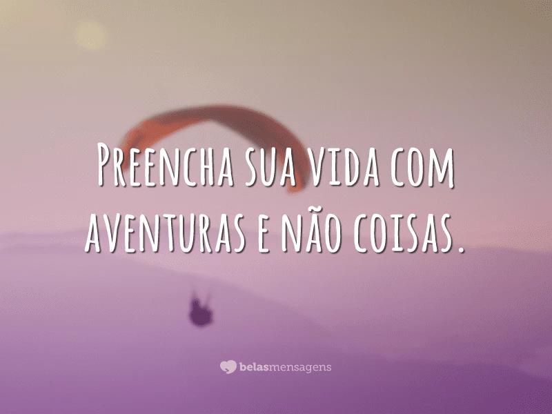 Preencha sua vida com aventuras e não coisas.