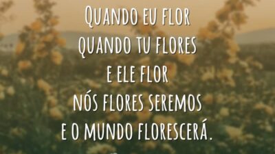 Quando eu flor
quando tu flores
e ele flor
nós flores seremos
e o mundo florescerá.