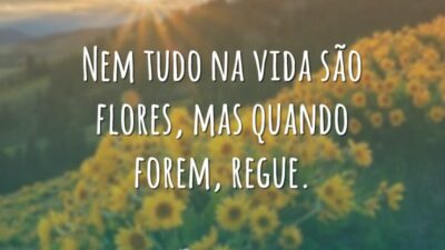 Nem tudo na vida são flores, mas quando forem, regue.