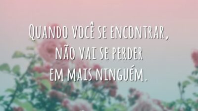 Quando você se encontrar, não vai se perder em mais ninguém.