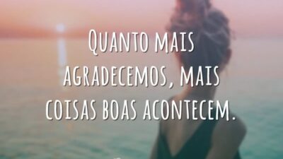 Quanto mais agradecemos, mais coisas boas acontecem.