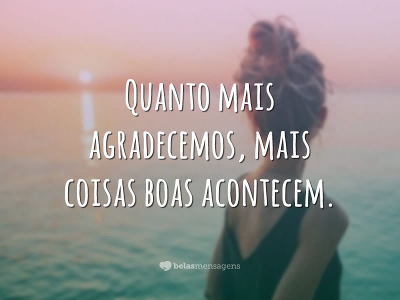 Quanto mais agradecemos, mais coisas boas acontecem.