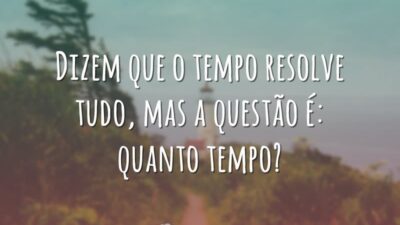 Dizem que o tempo resolve tudo, mas a questão é: quanto tempo?