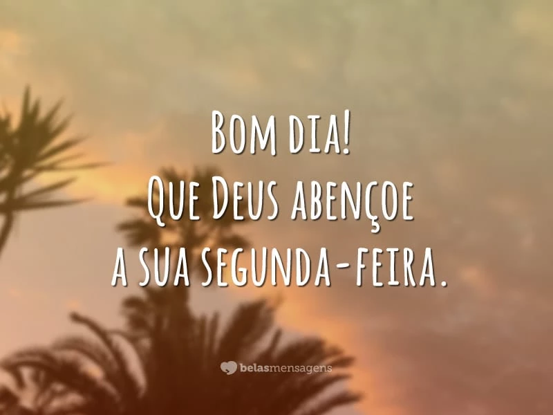 Bom dia! Que Deus abençoe a sua segunda-feira.