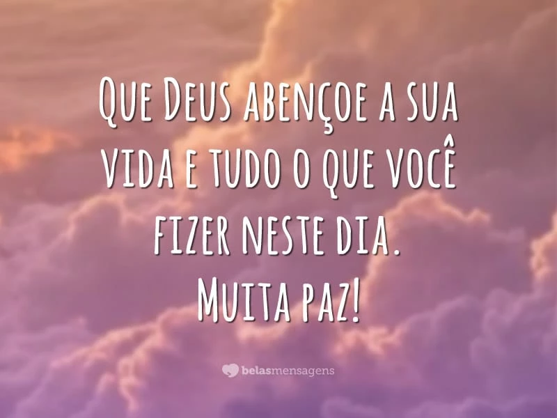 Que Deus abençoe a sua vida e tudo o que você fizer neste dia. Muita paz!