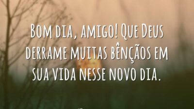 Bom dia, amigo! Que Deus derrame muitas bênçãos em sua vida nesse novo dia.