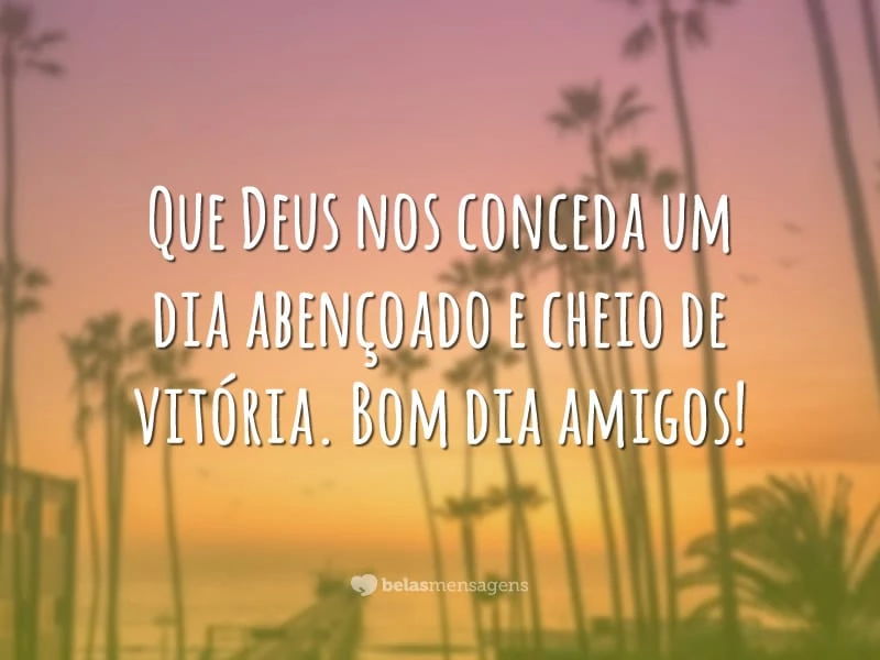 Que Deus nos conceda um dia abençoado e cheio de vitória. Bom dia amigos!