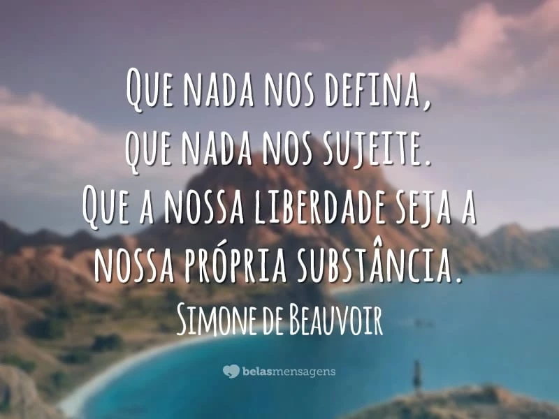 Que nada nos defina, que nada nos sujeite. Que a nossa liberdade seja a nossa própria substância.