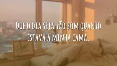 Que o dia seja tão bom quanto estava a minha cama.