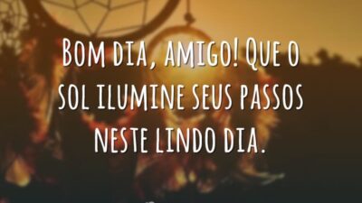 Bom dia, amigo! Que o sol ilumine seus passos neste lindo dia.