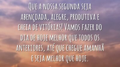 Que a nossa segunda seja abençoada, alegre, produtiva e cheia de vitórias! Vamos fazer do dia de hoje melhor que todos os anteriores, até que chegue amanhã e seja melhor que hoje.