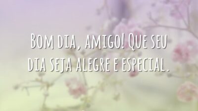 Bom dia, amigo! Que seu dia seja alegre e especial.