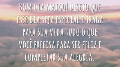 Bom dia amigo! Desejo que esse dia seja especial e traga para sua vida tudo o que você precisa para ser feliz e completar sua alegria.