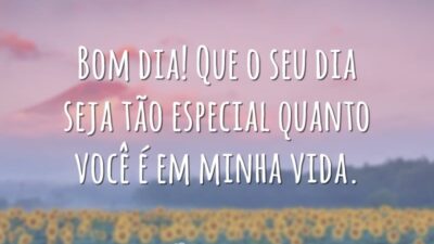 Bom dia! Que o seu dia seja tão especial quanto você é em minha vida.