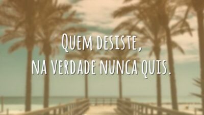 Quem desiste, na verdade nunca quis.