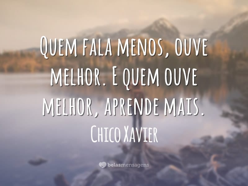 Quem fala menos, ouve melhor. E quem ouve melhor, aprende mais.