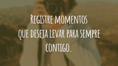 Registre momentos que deseja levar para sempre contigo.