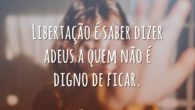 Libertação é saber dizer adeus a quem não é digno de ficar.
