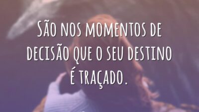 São nos momentos de decisão que o seu destino é traçado.
