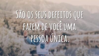 São os seus defeitos que fazem de você uma pessoa única.