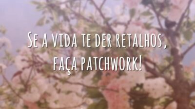 Se a vida te der retalhos, faça patchwork!