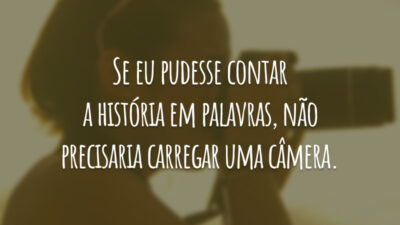 Se eu pudesse contar a história em palavras, não precisaria carregar uma câmera.