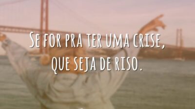Se for pra ter uma crise, que seja de riso.