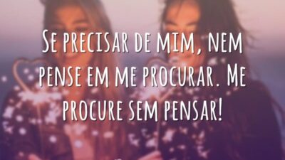 Se precisar de mim, nem pense em me procurar. Me procure sem pensar!