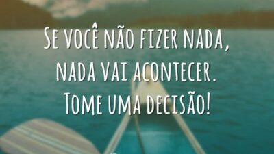 Se você não fizer nada, nada vai acontecer. Tome uma decisão!