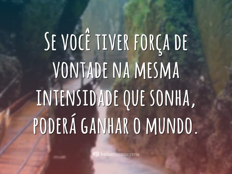 Se você tiver força de vontade na mesma intensidade que sonha, poderá ganhar o mundo.