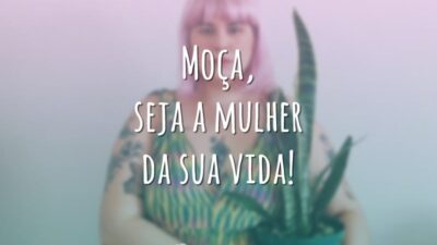 Moça, seja a mulher da sua vida!