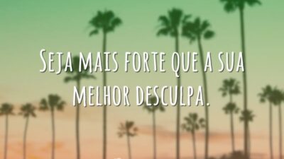 Seja mais forte que a sua melhor desculpa.