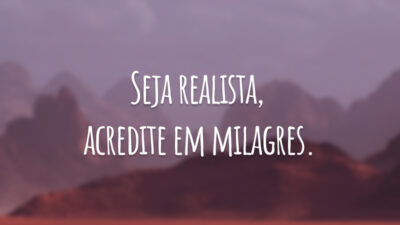 Seja realista, acredite em milagres.