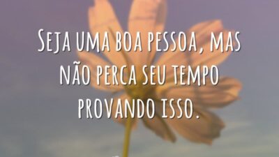 Seja uma boa pessoa, mas não perca seu tempo provando isso.