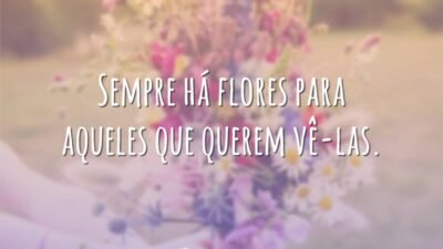 Sempre há flores para aqueles que querem vê-las.
