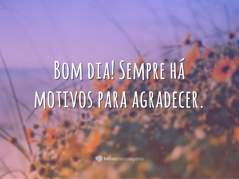 Bom dia! Sempre há motivos para agradecer.