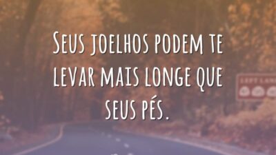 Seus joelhos podem te levar mais longe que seus pés.