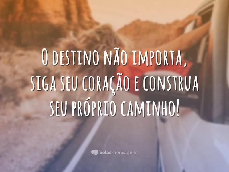 O destino não importa, siga seu coração e construa seu próprio caminho!