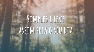 Simples e leve: assim seja o seu dia.