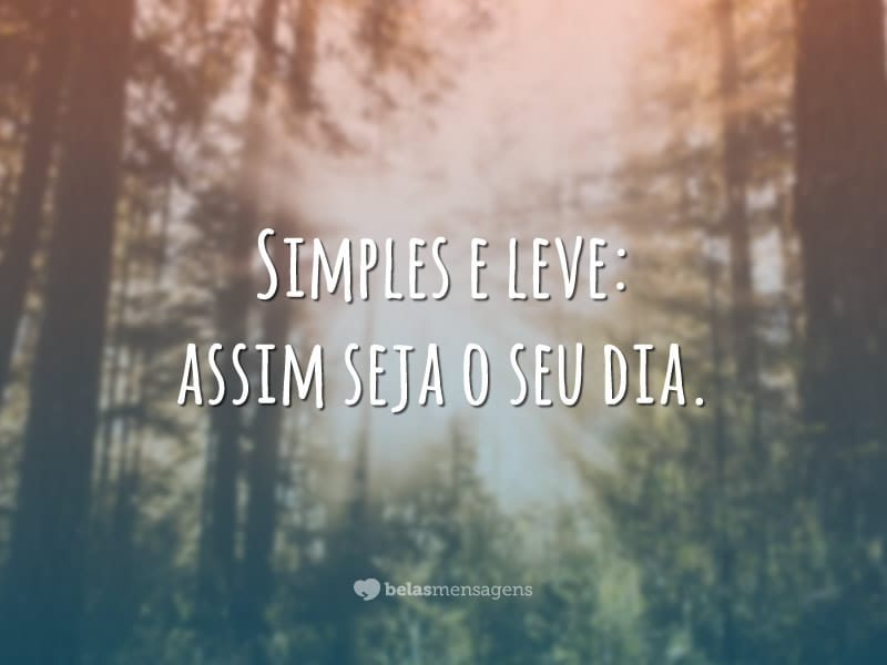 Simples e leve: assim seja o seu dia.