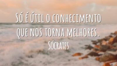 Só é útil o conhecimento que nos torna melhores.