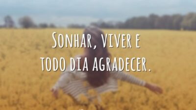 Sonhar, viver e todo dia agradecer.