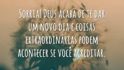 Sorria! Deus acaba de te dar um novo dia e coisas extraordinárias podem acontecer se você acreditar.