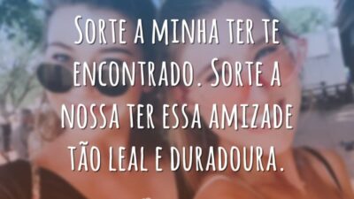 Sorte a minha ter te encontrado. Sorte a nossa ter essa amizade tão leal e duradoura.