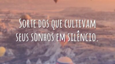 Sorte dos que cultivam seus sonhos em silêncio.