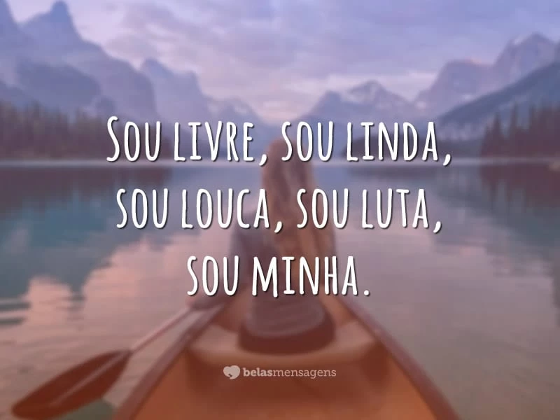 Sou livre, sou linda, sou louca, sou luta, sou minha.